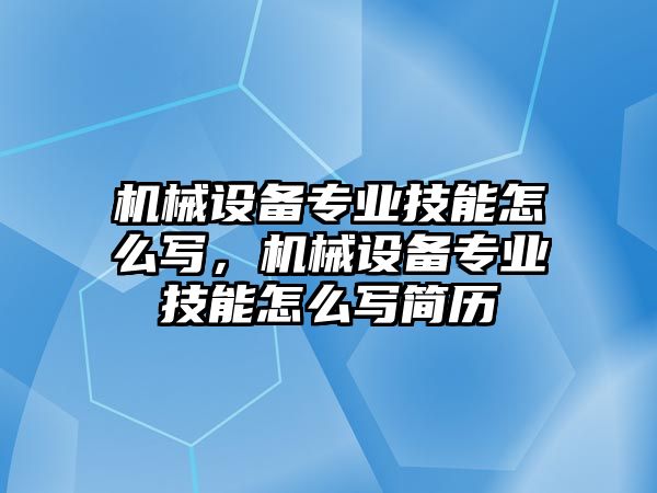 機械設(shè)備專業(yè)技能怎么寫，機械設(shè)備專業(yè)技能怎么寫簡歷