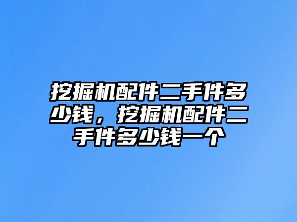 挖掘機(jī)配件二手件多少錢，挖掘機(jī)配件二手件多少錢一個(gè)