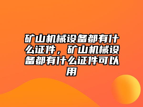 礦山機械設備都有什么證件，礦山機械設備都有什么證件可以用