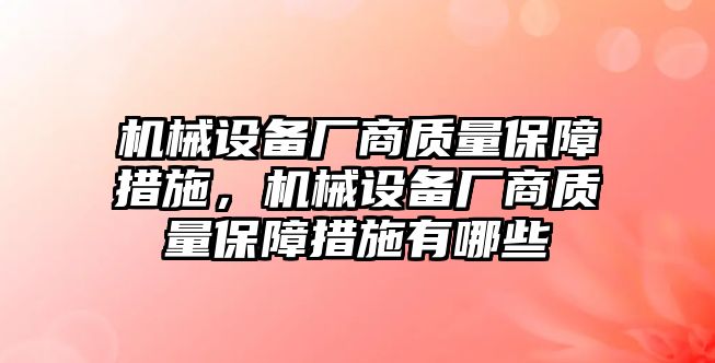 機械設(shè)備廠商質(zhì)量保障措施，機械設(shè)備廠商質(zhì)量保障措施有哪些