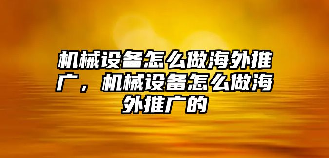 機械設(shè)備怎么做海外推廣，機械設(shè)備怎么做海外推廣的