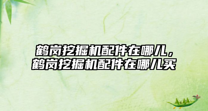 鶴崗挖掘機配件在哪兒，鶴崗挖掘機配件在哪兒買