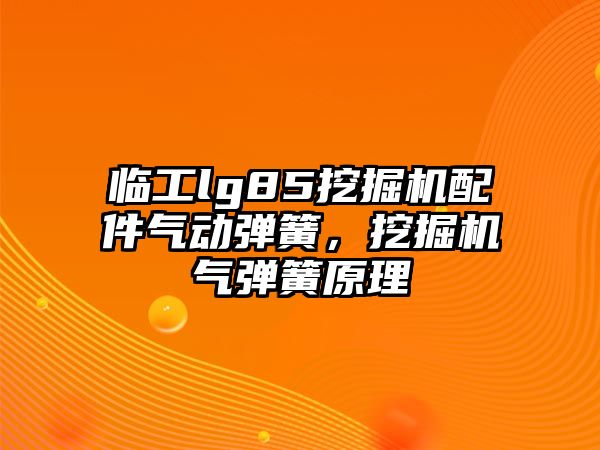 臨工lg85挖掘機配件氣動彈簧，挖掘機氣彈簧原理