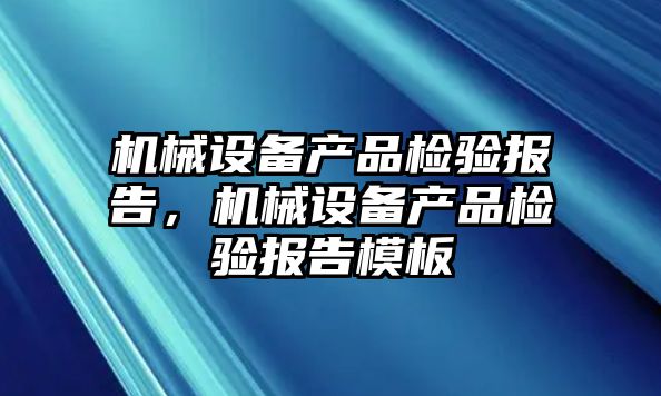 機械設(shè)備產(chǎn)品檢驗報告，機械設(shè)備產(chǎn)品檢驗報告模板