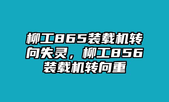 柳工865裝載機(jī)轉(zhuǎn)向失靈，柳工856裝載機(jī)轉(zhuǎn)向重