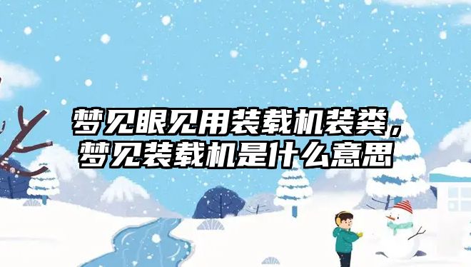 夢見眼見用裝載機裝糞，夢見裝載機是什么意思