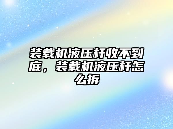 裝載機(jī)液壓桿收不到底，裝載機(jī)液壓桿怎么拆