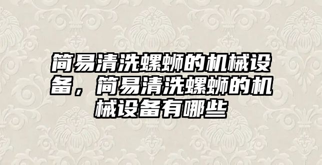 簡易清洗螺螄的機(jī)械設(shè)備，簡易清洗螺螄的機(jī)械設(shè)備有哪些