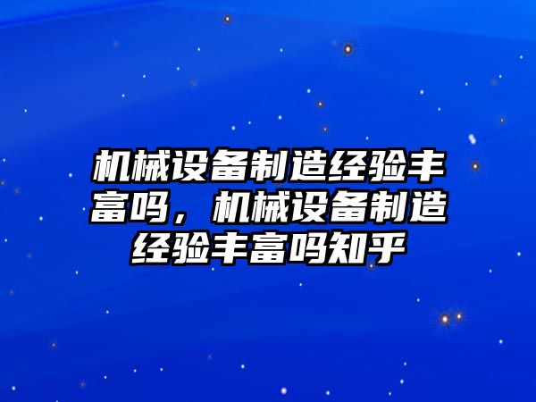 機(jī)械設(shè)備制造經(jīng)驗(yàn)豐富嗎，機(jī)械設(shè)備制造經(jīng)驗(yàn)豐富嗎知乎