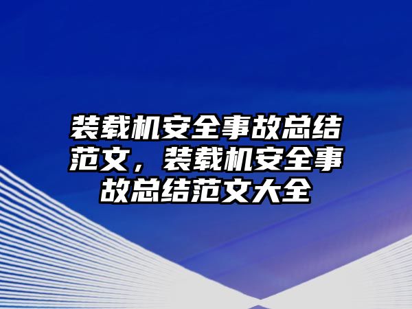 裝載機(jī)安全事故總結(jié)范文，裝載機(jī)安全事故總結(jié)范文大全