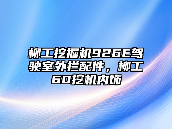 柳工挖掘機926E駕駛室外攔配件，柳工60挖機內(nèi)飾