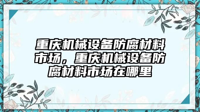 重慶機(jī)械設(shè)備防腐材料市場，重慶機(jī)械設(shè)備防腐材料市場在哪里