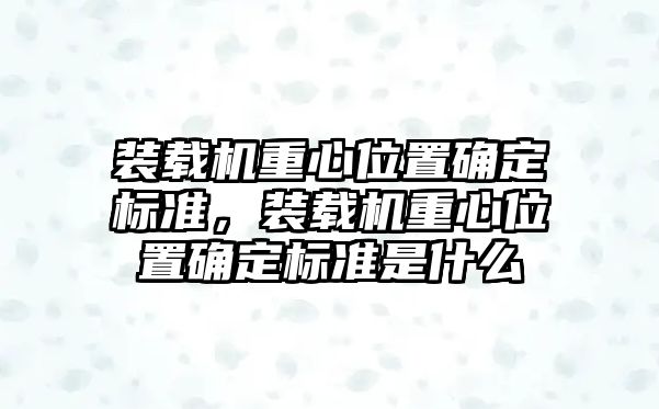 裝載機重心位置確定標準，裝載機重心位置確定標準是什么