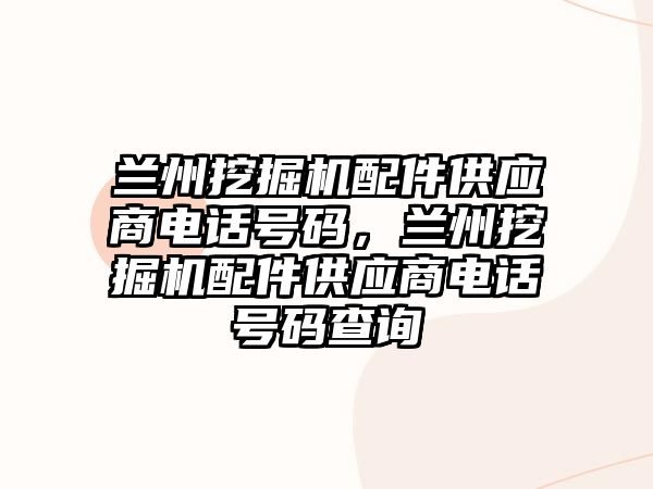 蘭州挖掘機配件供應商電話號碼，蘭州挖掘機配件供應商電話號碼查詢