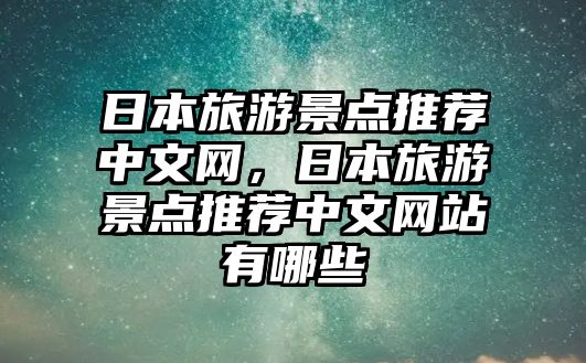 日本旅游景點推薦中文網(wǎng)，日本旅游景點推薦中文網(wǎng)站有哪些