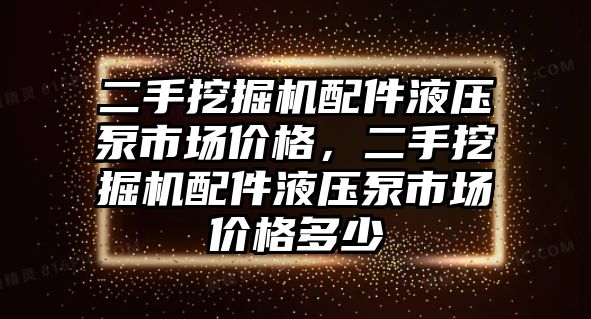 二手挖掘機配件液壓泵市場價格，二手挖掘機配件液壓泵市場價格多少