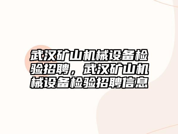 武漢礦山機(jī)械設(shè)備檢驗(yàn)招聘，武漢礦山機(jī)械設(shè)備檢驗(yàn)招聘信息