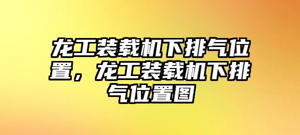 龍工裝載機下排氣位置，龍工裝載機下排氣位置圖