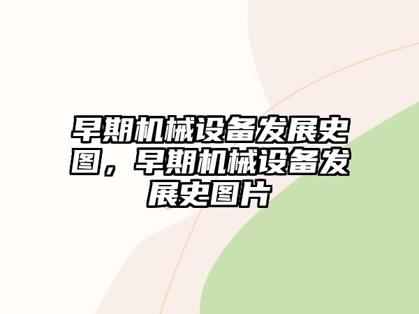 早期機械設備發(fā)展史圖，早期機械設備發(fā)展史圖片