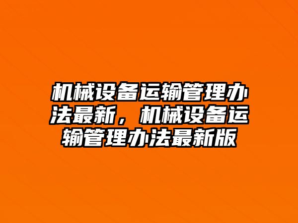 機械設備運輸管理辦法最新，機械設備運輸管理辦法最新版