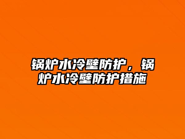 鍋爐水冷壁防護，鍋爐水冷壁防護措施