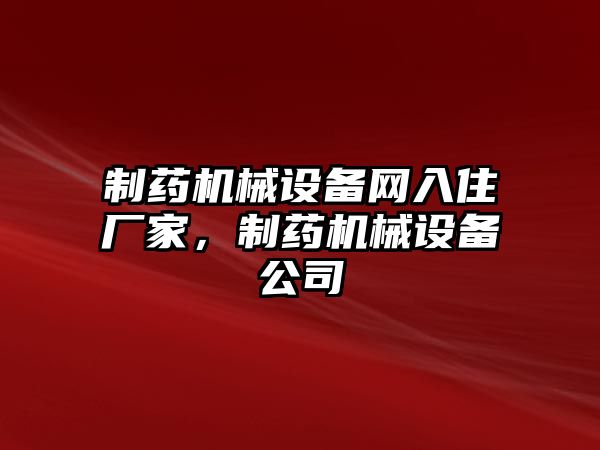 制藥機(jī)械設(shè)備網(wǎng)入住廠家，制藥機(jī)械設(shè)備公司