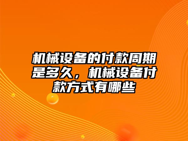 機(jī)械設(shè)備的付款周期是多久，機(jī)械設(shè)備付款方式有哪些