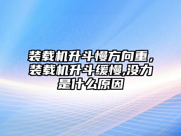 裝載機(jī)升斗慢方向重，裝載機(jī)升斗緩慢,沒力是什么原因