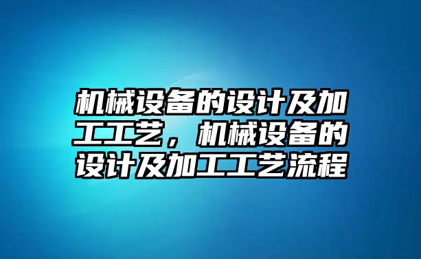 機械設備的設計及加工工藝，機械設備的設計及加工工藝流程