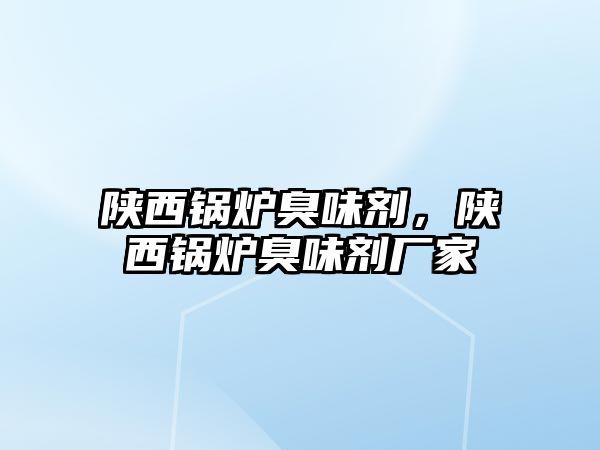 陜西鍋爐臭味劑，陜西鍋爐臭味劑廠家