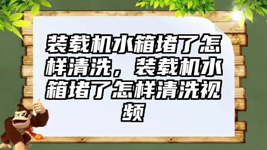 裝載機(jī)水箱堵了怎樣清洗，裝載機(jī)水箱堵了怎樣清洗視頻