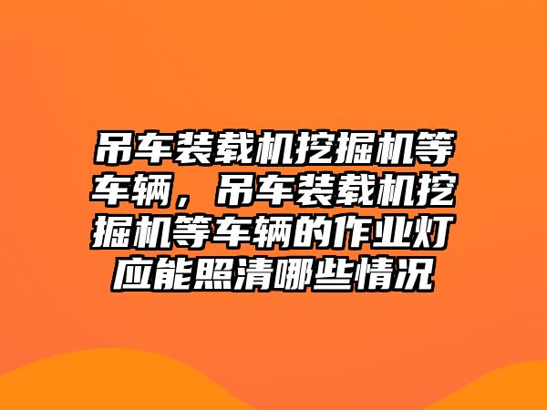 吊車裝載機挖掘機等車輛，吊車裝載機挖掘機等車輛的作業(yè)燈應能照清哪些情況