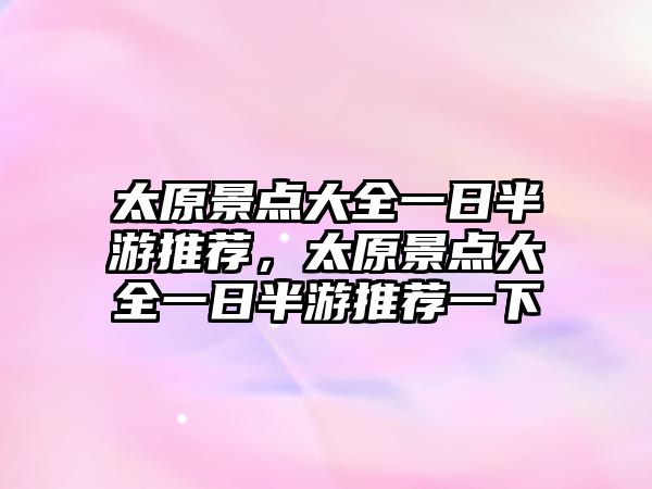 太原景點(diǎn)大全一日半游推薦，太原景點(diǎn)大全一日半游推薦一下