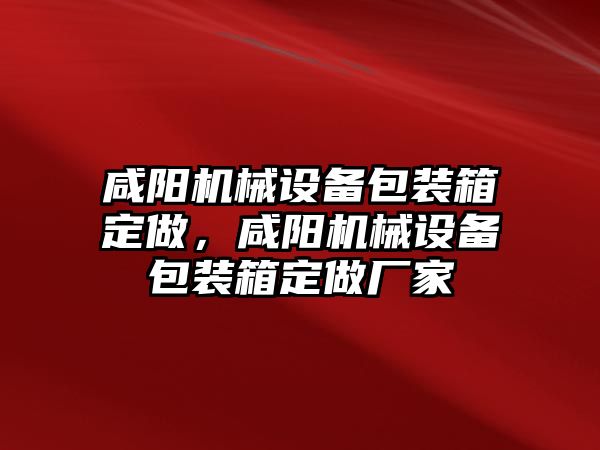 咸陽機械設備包裝箱定做，咸陽機械設備包裝箱定做廠家