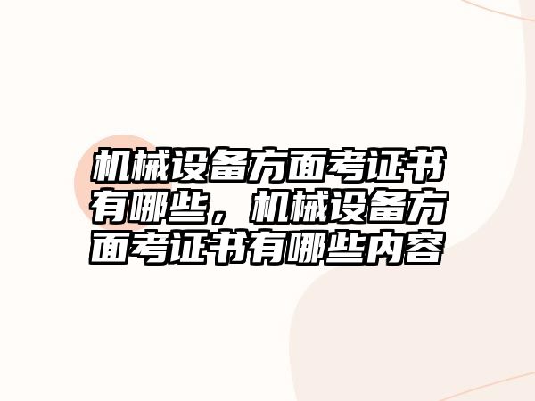 機械設(shè)備方面考證書有哪些，機械設(shè)備方面考證書有哪些內(nèi)容