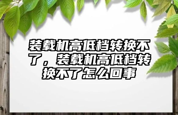 裝載機高低檔轉換不了，裝載機高低檔轉換不了怎么回事