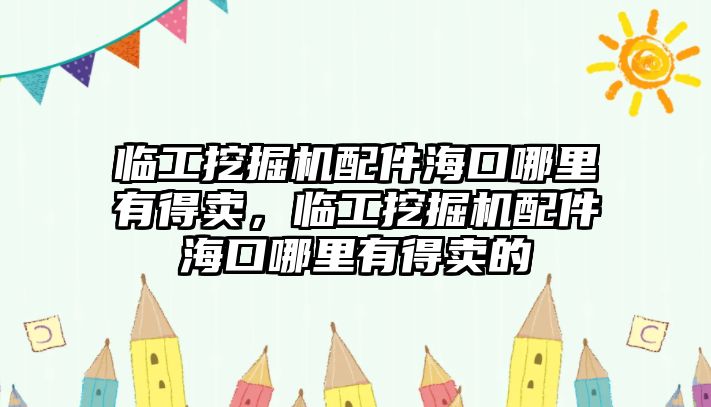 臨工挖掘機(jī)配件海口哪里有得賣，臨工挖掘機(jī)配件?？谀睦镉械觅u的