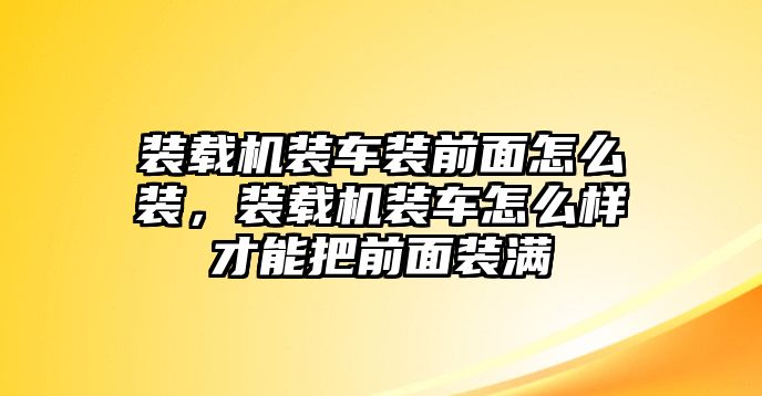 裝載機(jī)裝車裝前面怎么裝，裝載機(jī)裝車怎么樣才能把前面裝滿