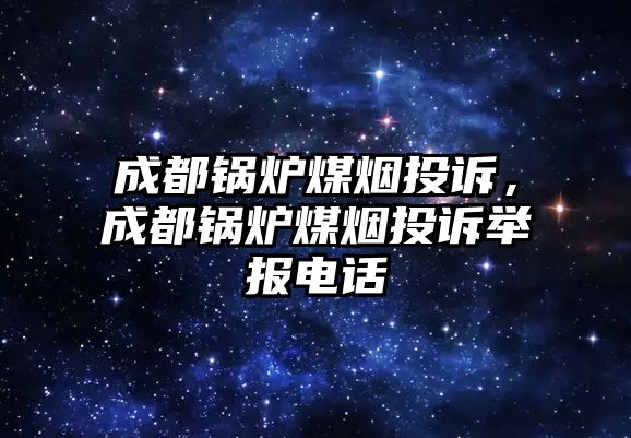 成都鍋爐煤煙投訴，成都鍋爐煤煙投訴舉報電話