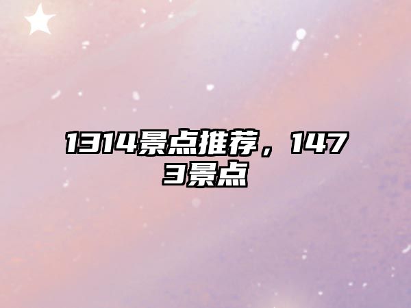 1314景點(diǎn)推薦，1473景點(diǎn)