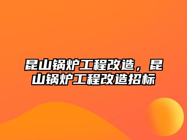 昆山鍋爐工程改造，昆山鍋爐工程改造招標