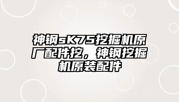 神鋼sK75挖掘機原廠配件挖，神鋼挖掘機原裝配件