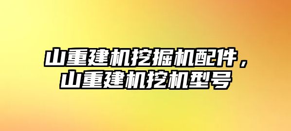 山重建機挖掘機配件，山重建機挖機型號