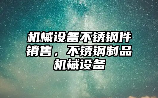 機(jī)械設(shè)備不銹鋼件銷售，不銹鋼制品機(jī)械設(shè)備