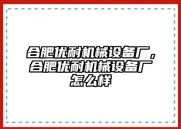 合肥優(yōu)耐機械設(shè)備廠，合肥優(yōu)耐機械設(shè)備廠怎么樣