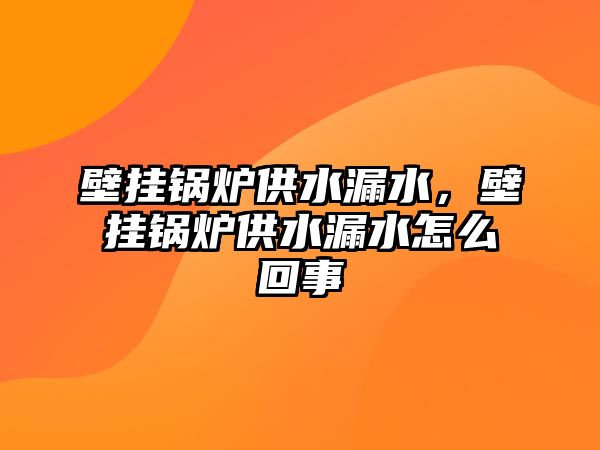 壁掛鍋爐供水漏水，壁掛鍋爐供水漏水怎么回事