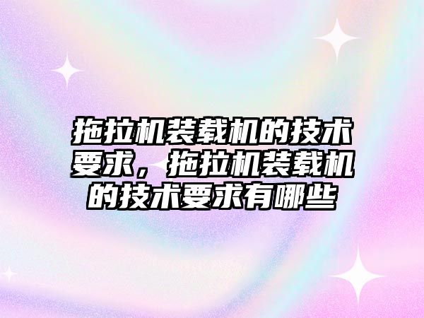 拖拉機裝載機的技術(shù)要求，拖拉機裝載機的技術(shù)要求有哪些