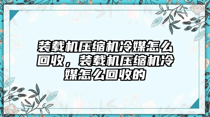 裝載機壓縮機冷媒怎么回收，裝載機壓縮機冷媒怎么回收的