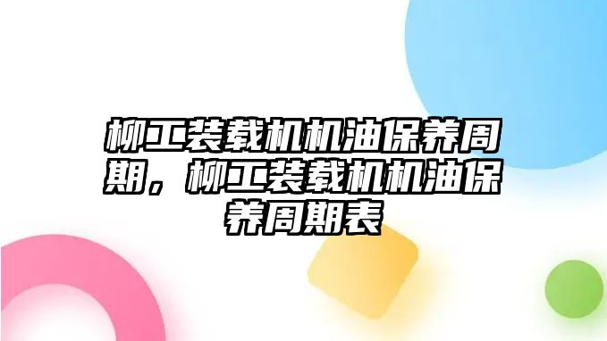 柳工裝載機(jī)機(jī)油保養(yǎng)周期，柳工裝載機(jī)機(jī)油保養(yǎng)周期表