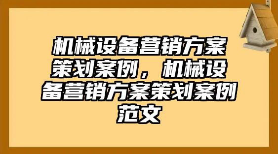 機(jī)械設(shè)備營銷方案策劃案例，機(jī)械設(shè)備營銷方案策劃案例范文